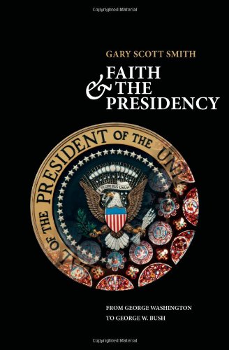 Faith And The Presidency From George Washington To George W Bush 1st Edition Gary Scott Smith