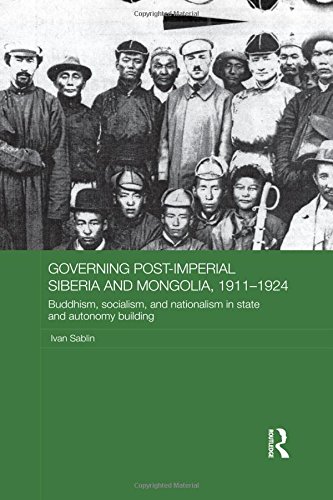 Governing Postimperial Siberia And Mongolia 19111924 Buddhism Socialism And Nationalism In State And Autonomy Building Ivan Sablin