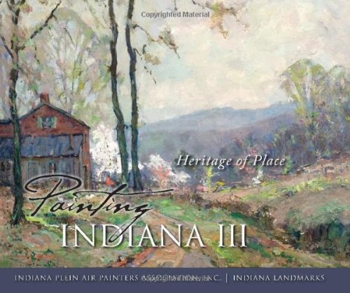 Painting Indiana Iii Heritage Of Place Indiana Plein Air Painters Association Inc Rachel Berenson Perry