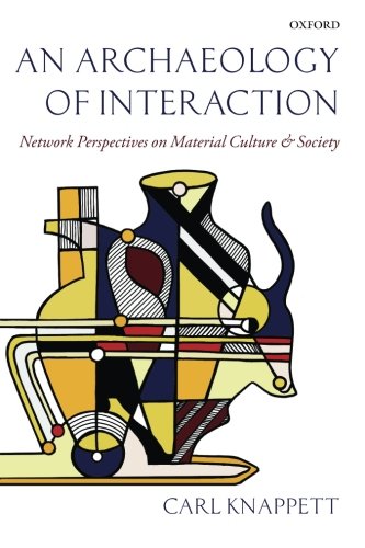 An Archaeology Of Interaction Network Perspectives On Material Culture And Society Reprint Carl Knappett