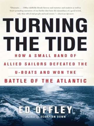 Turning The Tide How A Small Band Of Allied Sailors Defeated The Uboats And Won The Battle Of The Atlantic Ed Offley