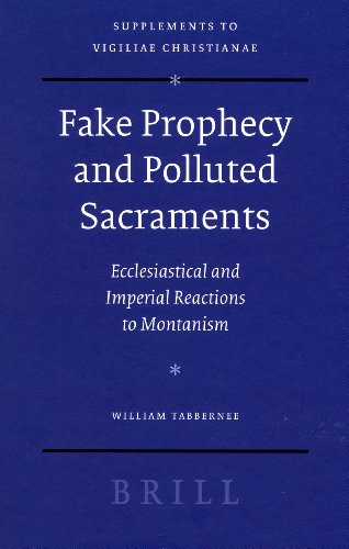 Fake Prophecy And Polluted Sacraments Ecclesiastical And Imperial Reactions To Montanism William Tabbernee