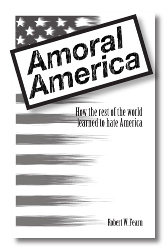 Amoral America How The Rest Of The World Learned To Hate America Fearn
