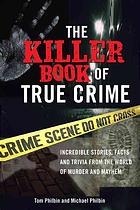 The Killer Book Of True Crime Incredible Stories Facts And Trivia From The World Of Murder And Mayhem Philbin