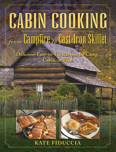 Cabin Cooking From Campfire To Castiron Stove Delicious Easytofix Recipes For Camp Cabin Or Trail Reprint Kate Fiduccia