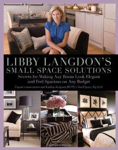 Libby Langdons Small Space Solutions Secrets For Making Any Room Look Elegant And Feel Spacious On Any Budget Libby Langdon