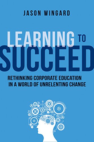 Learning To Succeed Rethinking Corporate Education In A World Of Unrelenting Change Wingard