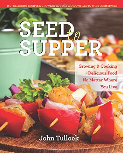 Seed To Supper Growing And Cooking Great Food No Matter Where You Live100 Delicious Recipes Growing Tips For Windowsills To Wide Open Spaces Tullock