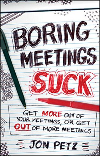 Boring Meetings Suck Get More Out Of Your Meetings Or Get Out Of More Meetings 1st Edition Jon Petz