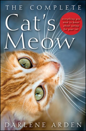 The Complete Cats Meow Everything You Need To Know About Caring For Your Cat 1st Edition Arden