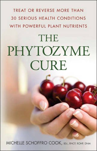 The Phytozyme Cure Treat Or Reverse More Than 30 Serious Health Conditions With Powerful Plant Nutrients 1st Edition Cook