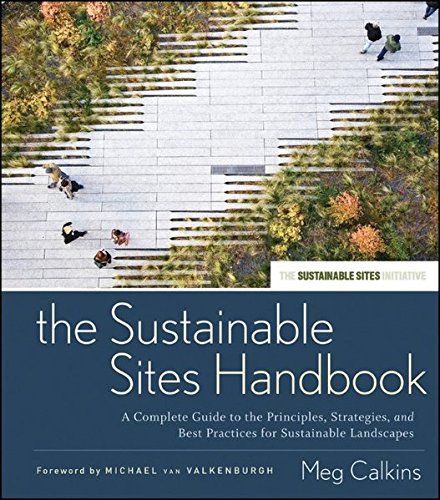 The Sustainable Sites Handbook A Complete Guide To The Principles Strategies And Best Practices For Sustainable Landscapes 1st Edition Meg Calkins