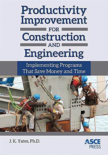 Productivity Improvement For Construction And Engineering Implementing Programs That Save Money And Time Phd Jk Yates