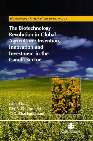 The Biotechnology Revolution In Global Agriculture Invention Innovation And Investment In The Canola Sector Biotechnology In Agriculture Series No 24 First Peter W B Phillips