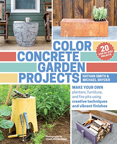 Color Concrete Garden Projects Make Your Own Planters Furniture And Fire Pits Using Creative Techniques And Vibrant Finishes Michael Snyder Nathan Smith