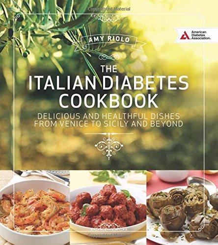 Italian Diabetes Cookbook Delicious And Healthful Dishes From Venice To Sicily And Beyond Amy Riolo