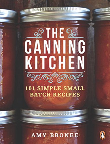 The Canning Kitchen 101 Simple Small Batch Recipes First Edition Amy Bronee