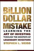 The Billion Dollar Mistake Learning The Art Of Investing Through The Missteps Of Legendary Investors Stephen L Weiss