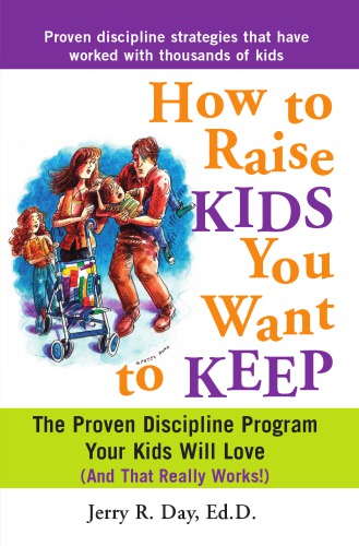 How To Raise Kids You Want To Keep The Proven Discipline Program Your Kids Will Love And That Really Works Day
