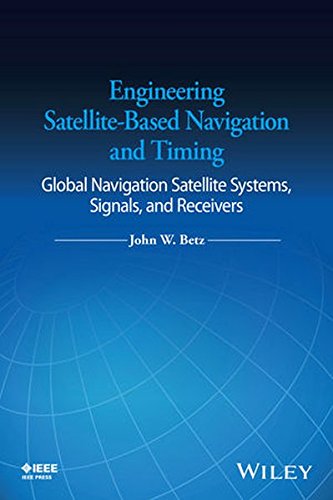 Engineering Satellitebased Navigation And Timing Global Navigation Satellite Systems Signals And Receivers 1st Edition John W Betz