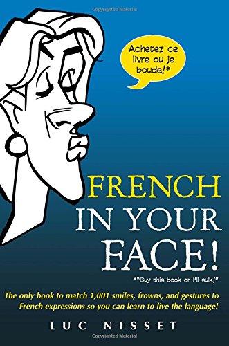 French In Your Face The Only Book To Match 1001 Smiles Frowns And Gestures To French Expressions So You Can Learn To Live The Language 1st Edition Nisset