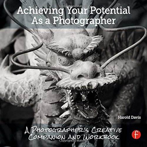 Achieving Your Potential As A Photographer A Creative Companion And Workbook Harold Davis