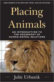 Placing Animals An Introduction To The Geography Of Humananimal Relations Julie Urbanik