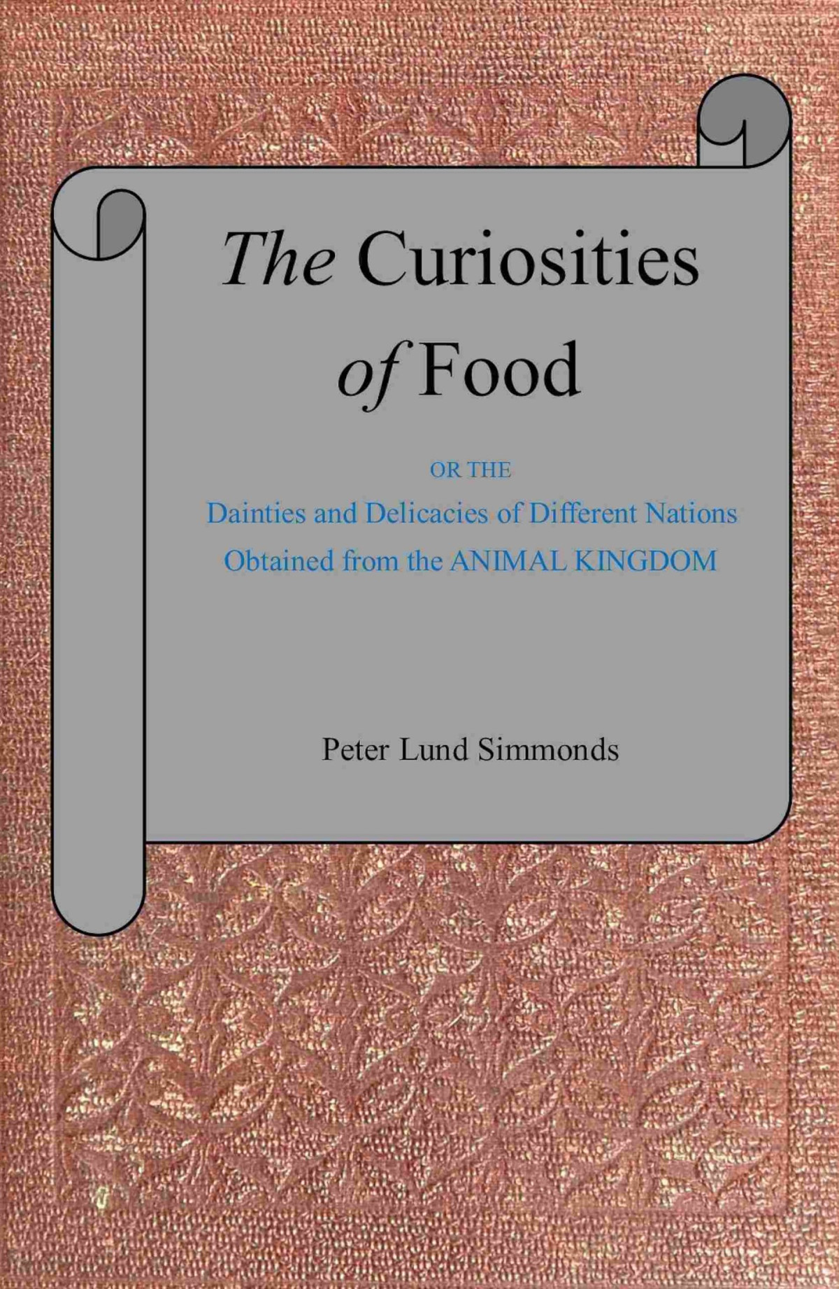 The Curiosities Of Food The Dainties And Delicacies Of Different Nations Obtained From The Animal Kingdom P L Simmonds