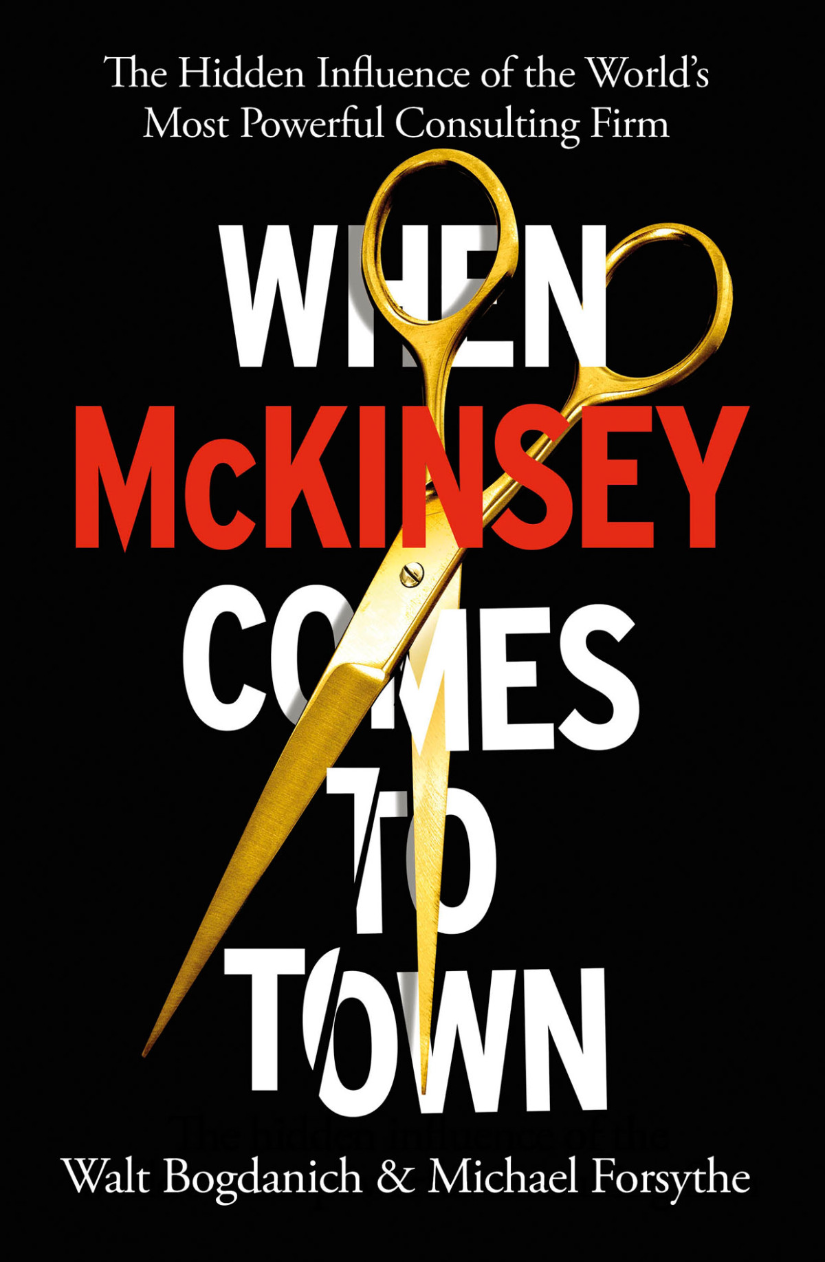 When Mckinsey Comes To Town The Hidden Influence Of The Worlds Most Powerful Consulting Firm Walt Bogdanich