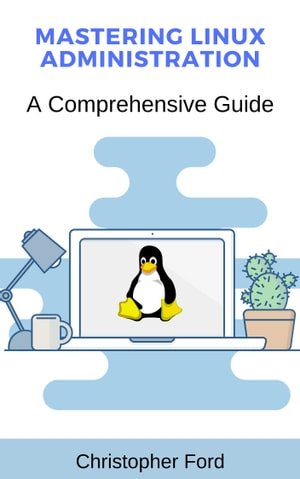 Mastering Linux Administration A Comprehensive Guide Christopher Ford