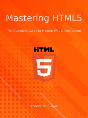 Mastering Html5 The Complete Guide To Modern Web Development Abdelfattah Ragab