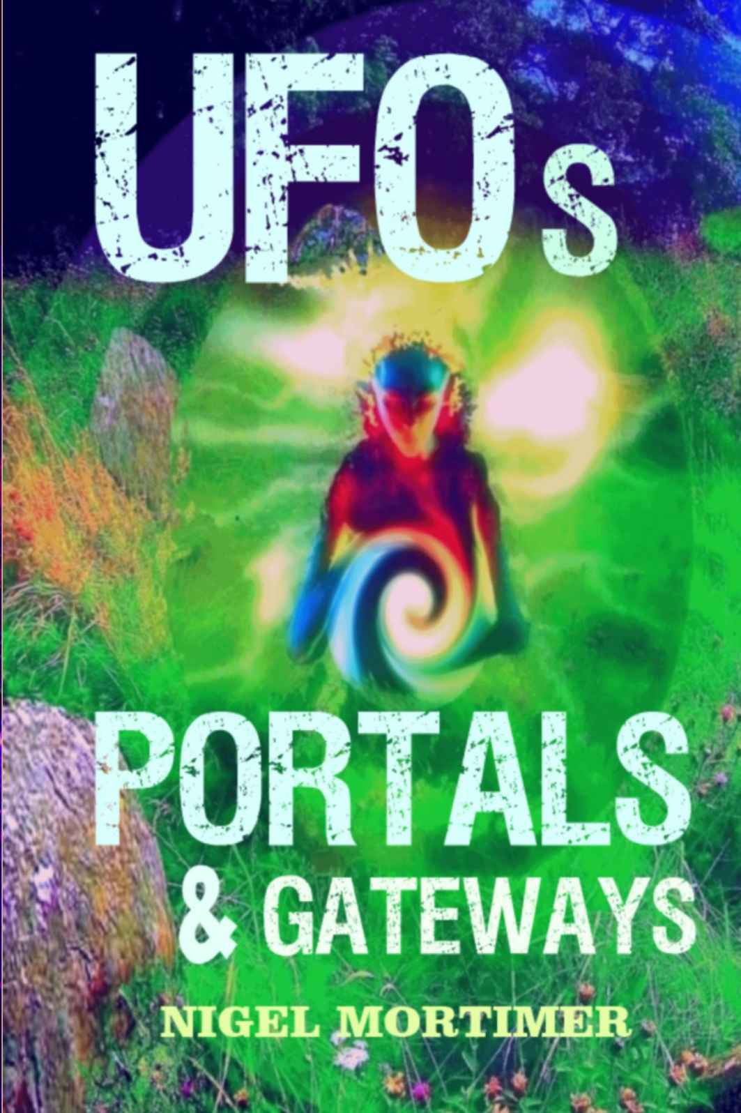 Ufos Portals And Gateways Investigating Orbs Ets Ghost Owls Dimensional Aliens Nige Mortimer
