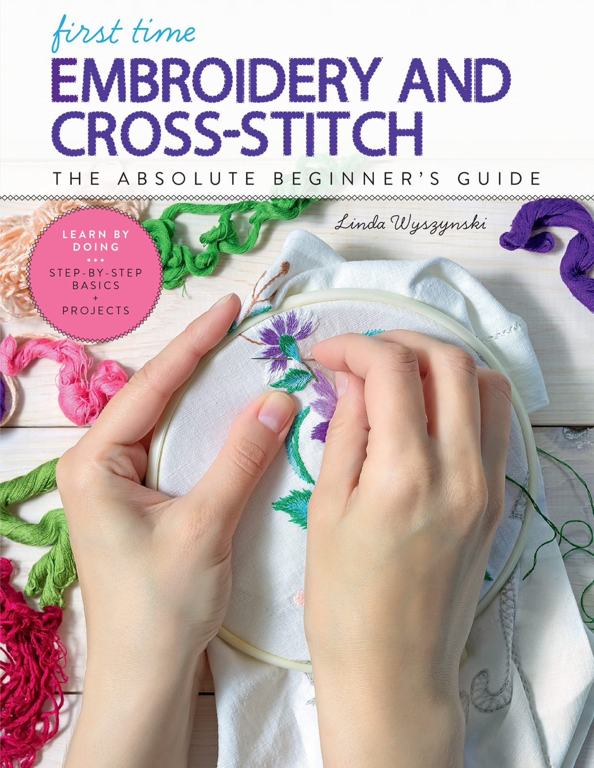 First Time Embroidery And Crossstitch The Absolute Beginners Guide Linda Wyszynski