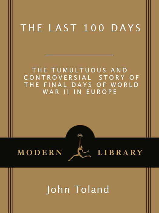 The Last 100 Days The Tumultuous And Controversial Story Of The Final Days Of World War Ii In Europe Modern Library War John Toland