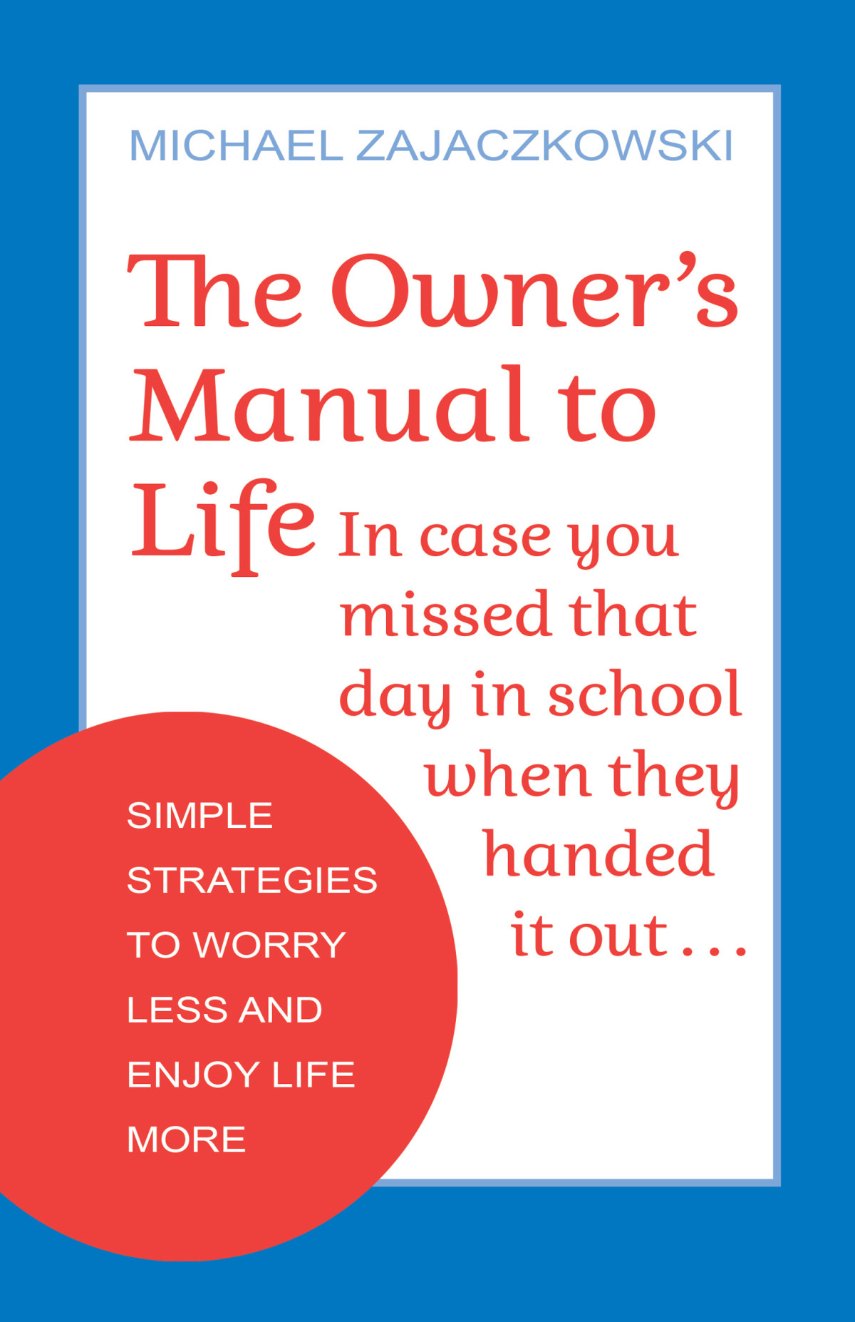 The Owners Manual To Life Simple Strategies To Worry Less And Enjoy Life More Michael Zajaczkowski