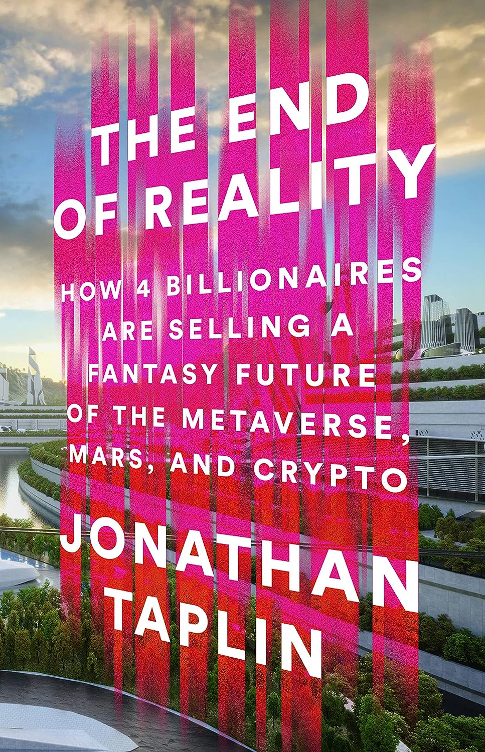 The End Of Reality How Four Billionaires Are Selling A Fantasy Future Of The Metaverse Mars And Crypto Jonathan Taplin