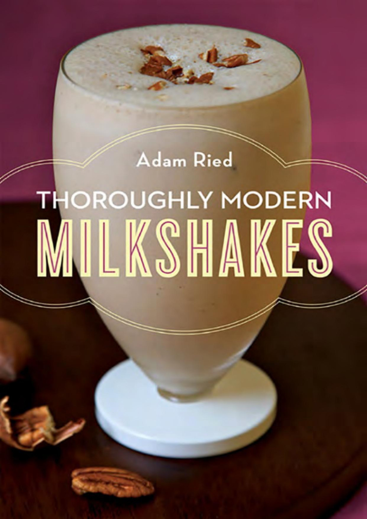 Thoroughly Modern Milkshakes 100 Thick And Creamy Shakes You Can Make At Home 100 Classic And Contemporary Recipes Adam Ried