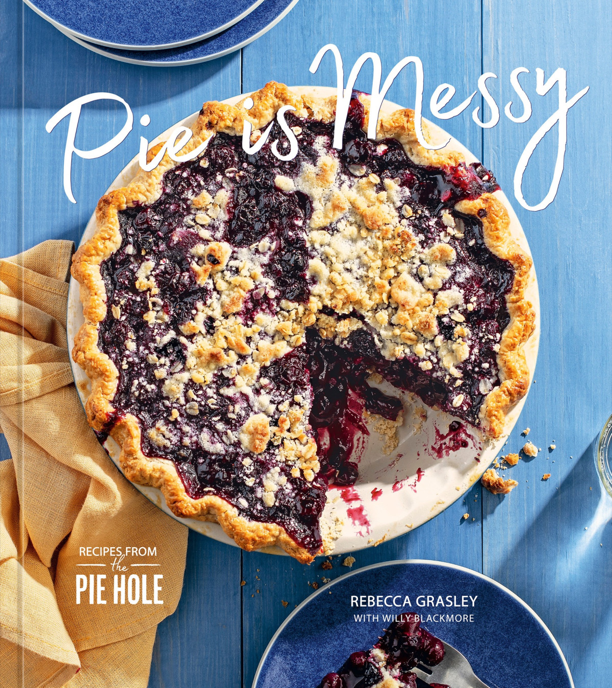 Pie Is Messy Recipes From The Pie Hole A Baking Book Rebecca Grasley Willy Blackmore