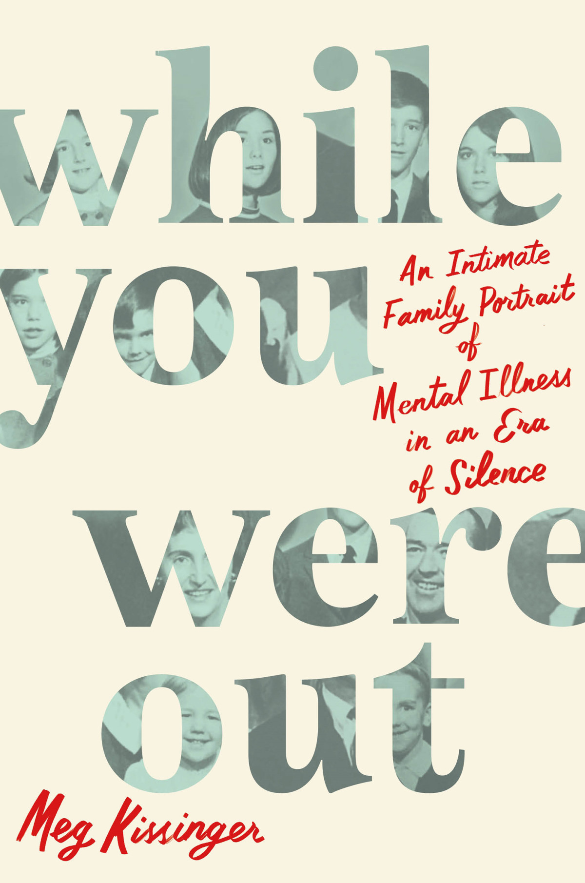 While You Were Out An Intimate Family Portrait Of Mental Illness In An Era Of Silence 1st Edition Meg Kissinger