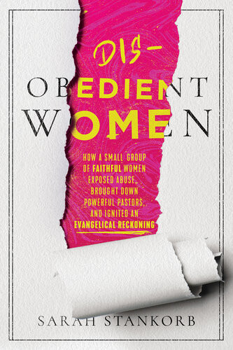 Disobedient Women How A Small Group Of Faithful Women Exposed Abuse Brought Down Powerful Pastors And Ignited An Evangelical Reckoning Sarah Stankorb