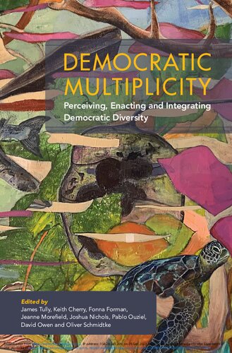 Democratic Multiplicity Perceiving Enacting And Integrating Democratic Diversity 1st Edition James Tully