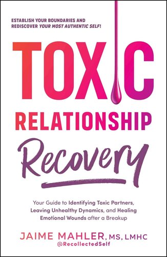 Toxic Relationship Recovery Your Guide To Identifying Toxic Partners Leaving Unhealthy Dynamics And Healing Emotional Wounds After A Breakup Jaime Mahler