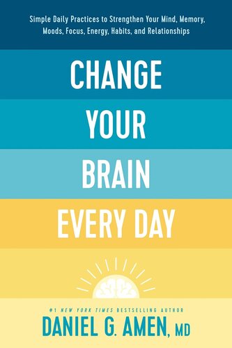 Change Your Brain Every Day Simple Daily Practices To Strengthen Your Mind Memory Moods Focus Energy Habits And Relationships Daniel G Amen