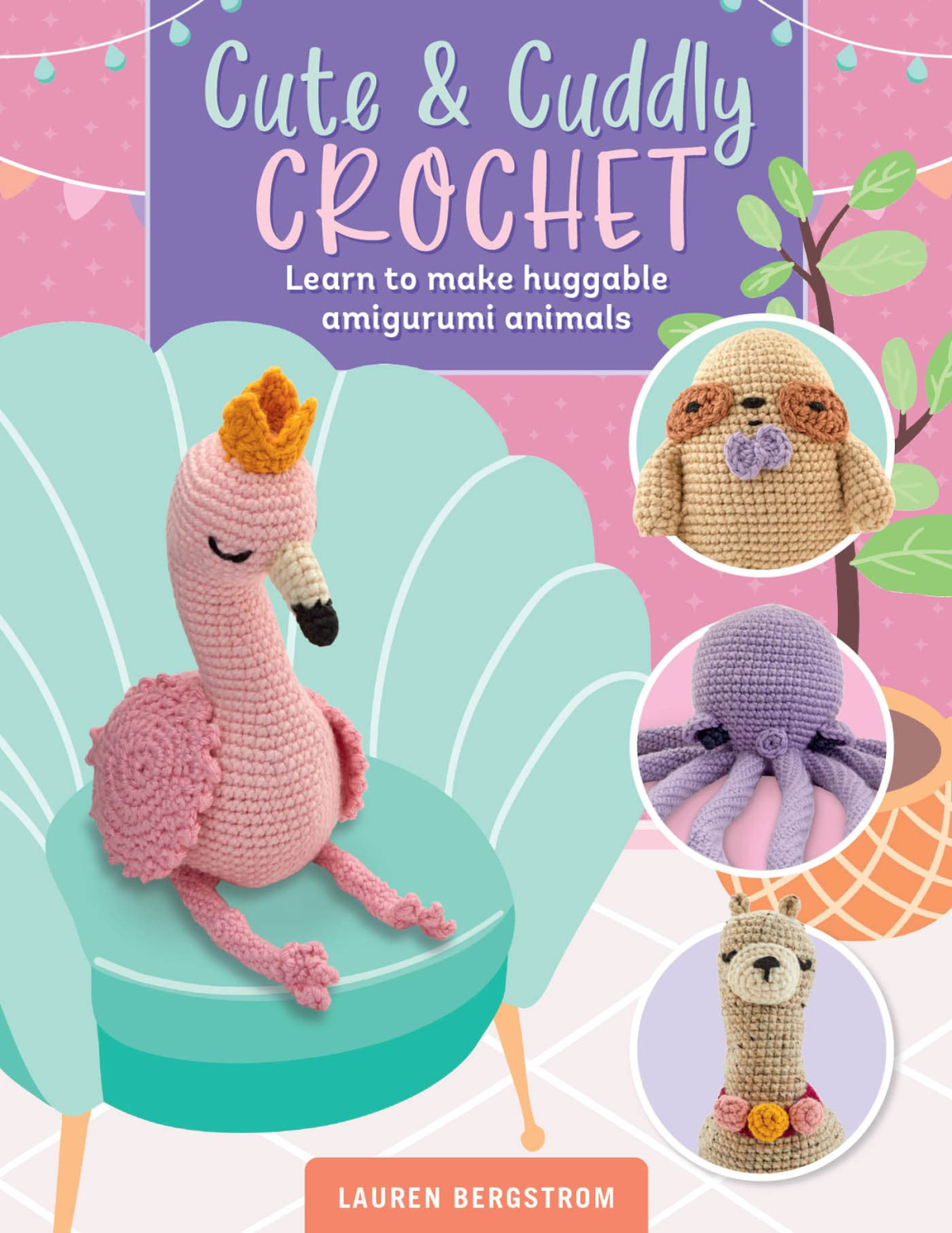 Cute Cuddly Crochet Learn To Make Huggable Amigurumi Animals Lauren Bergstrom
