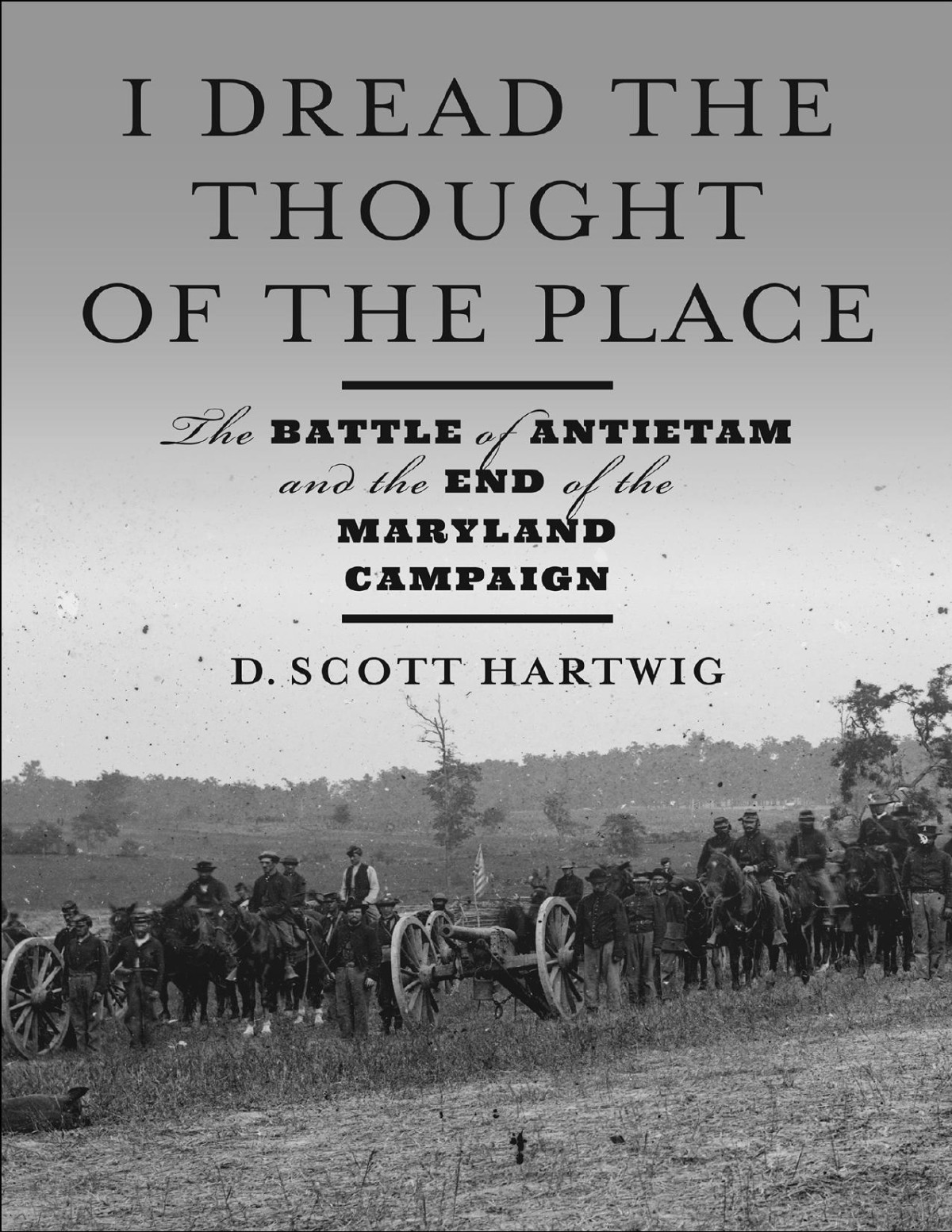 I Dread The Thought Of The Place The Battle Of Antietam And The End Of The Maryland Campaign D Scott Hartwig