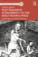 Posttraumatic Attachments To The Eerily Moving Image Something To Watch Over Me 1st Edition Andrew Asibong