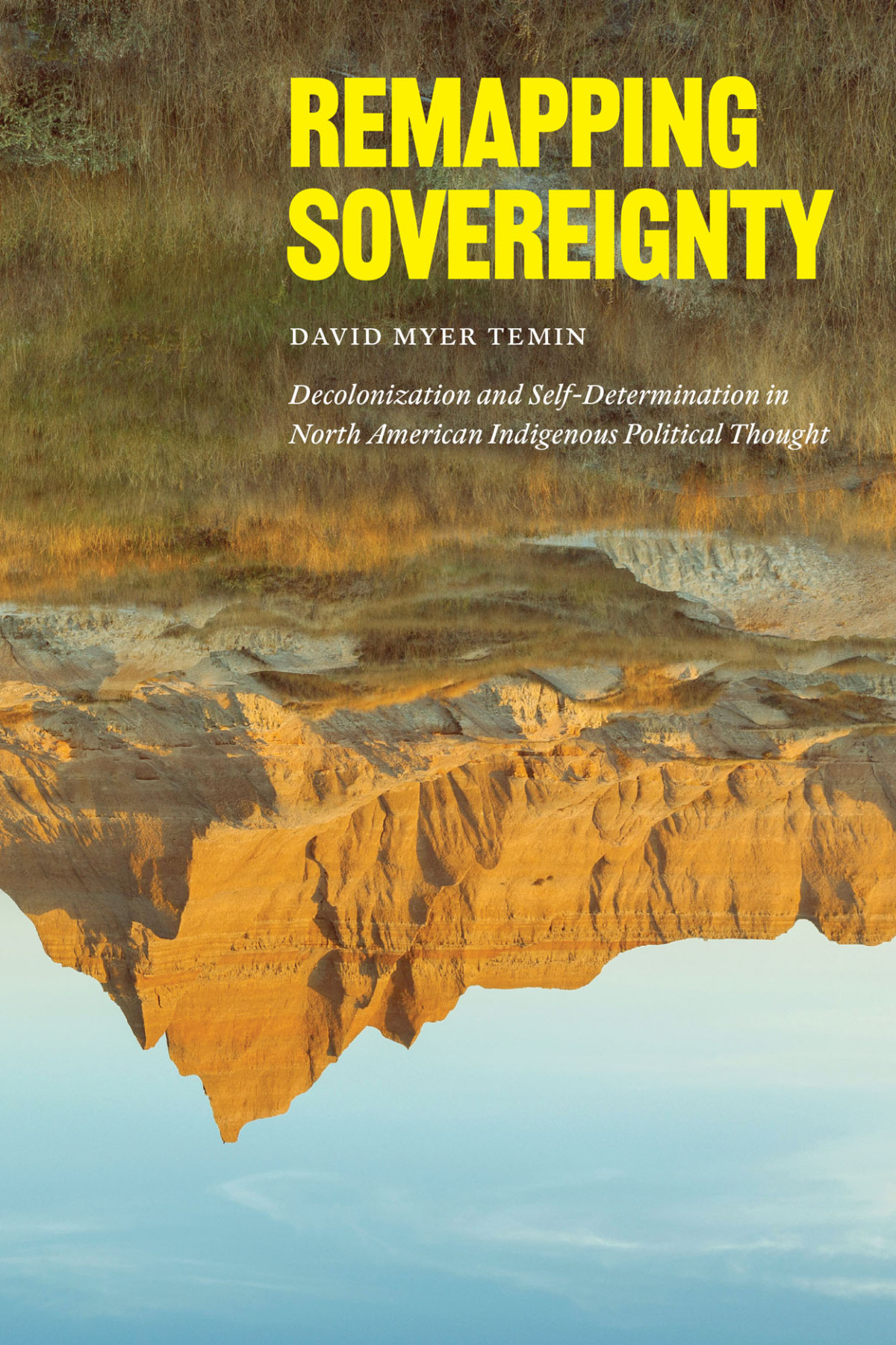 Remapping Sovereignty Decolonization And Selfdetermination In North American Indigenous Political Thought David Myer Temin