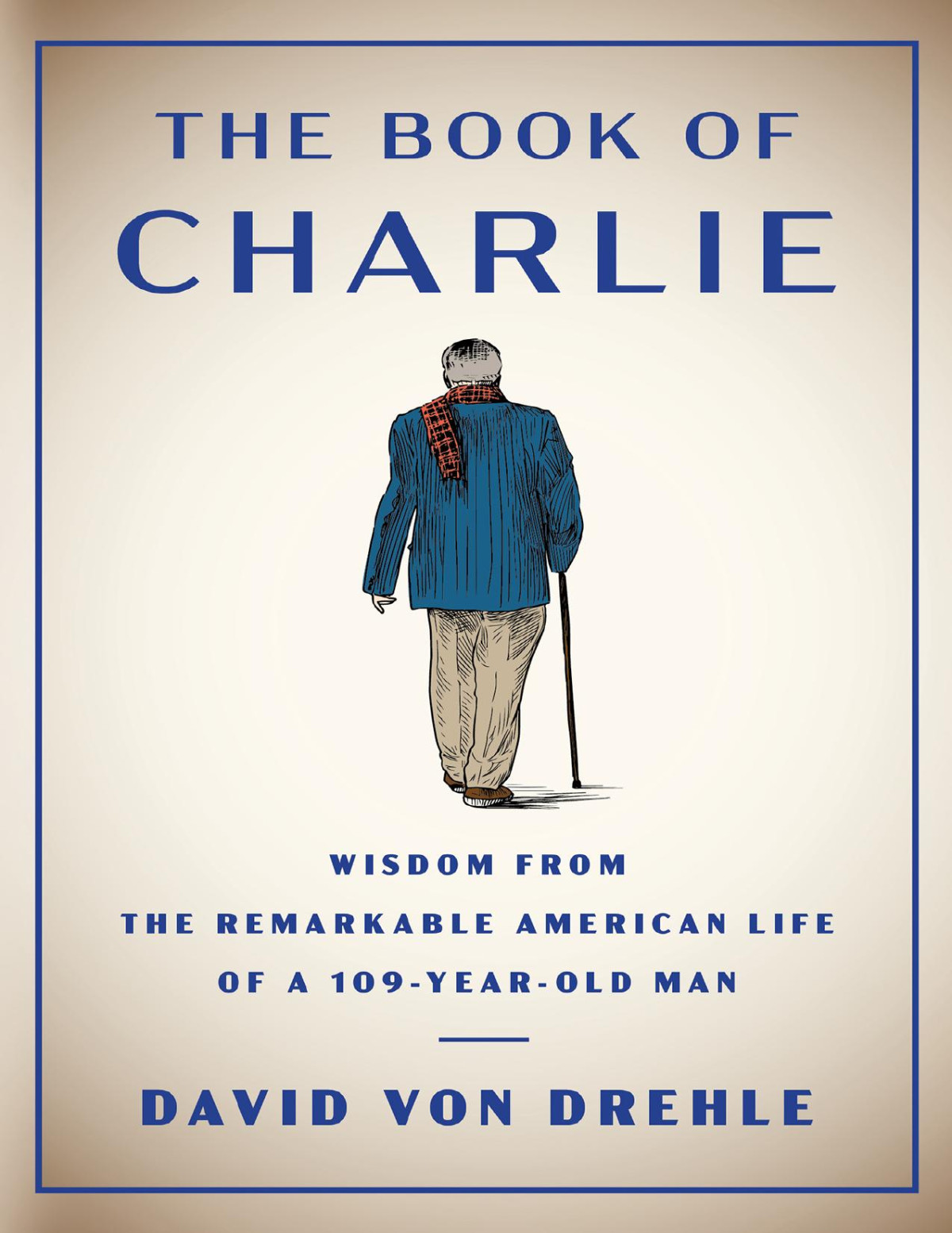 The Book Of Charlie Wisdom From The Remarkable American Life Of A 109yearold Man Wisdom From The Remarkable American Life Of A 109yearold Man David Von Drehle