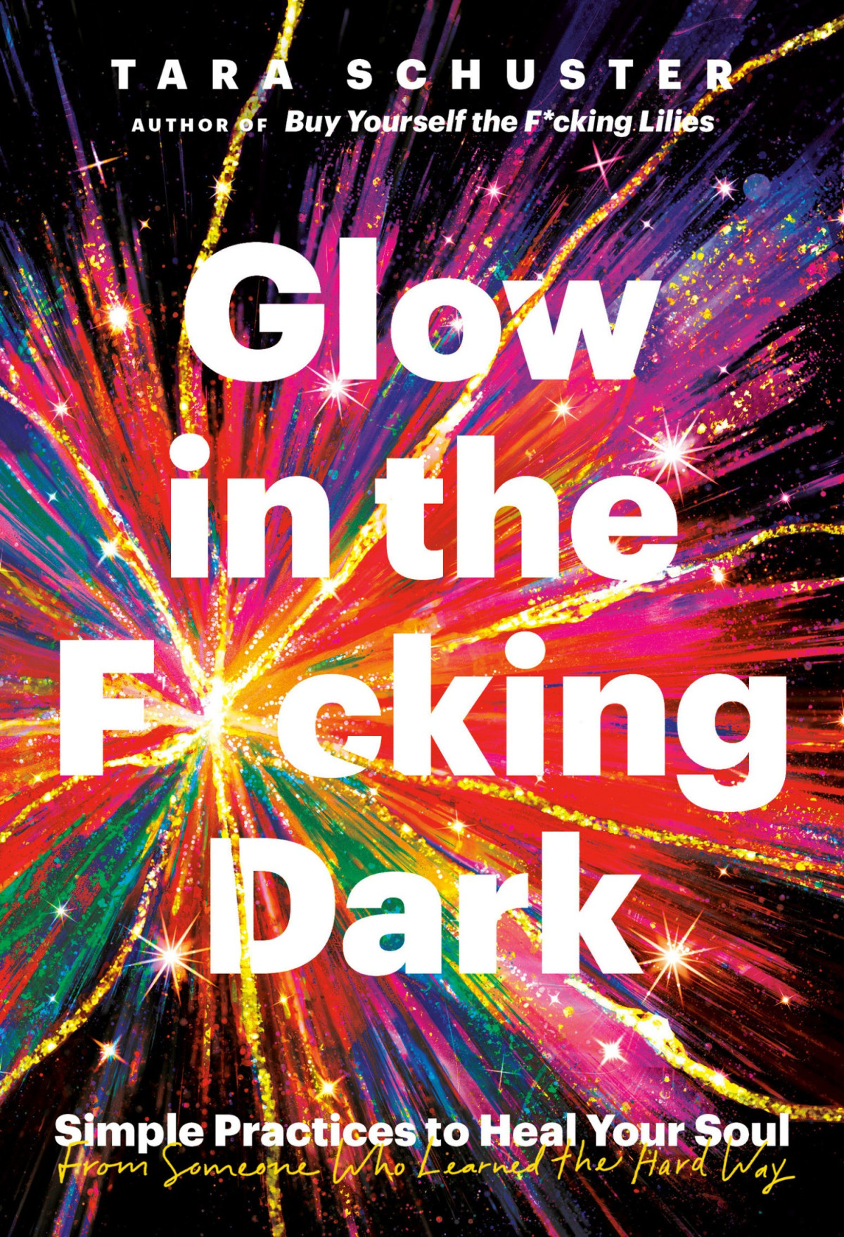 Glow In The Fcking Dark Simple Practices To Heal Your Soul From Someone Who Learned The Hard Way Tara Schuster
