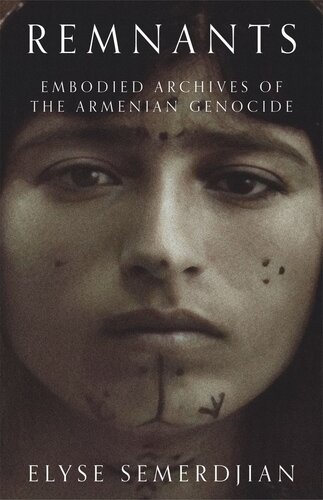 Remnants Embodied Archives Of The Armenian Genocide Elyse Semerdjian